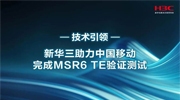 業(yè)界首家！新華三助力中國移動完成MSR6 TE驗證測試